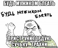 будь мужиком блеать приструни гордую сучьку... трахни