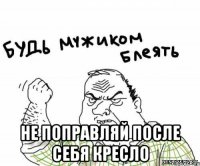  Не поправляй после себя кресло