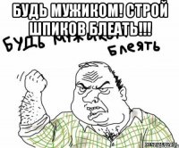 Будь мужиком! строй шпиков блеать!!! 
