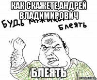 как скажете,Андрей Владимирович блеять