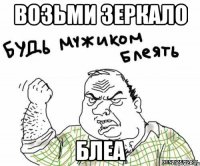 возьми зеркало блеа