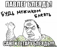 Павлег блеядь! Сажги гетару блеядь!!!