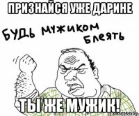 Признайся уже Дарине Ты же мужик!