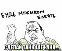  Сделай Танюше Куни...
