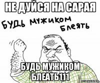 Не дуйся на Сарая Будь мужиком блеать111