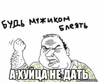 а хуйца не дать