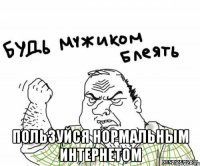  Пользуйся нормальным ИНТЕРНЕТОМ