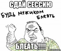 СДАЙ СЕССИЮ БЛЕАТЬ!!!!