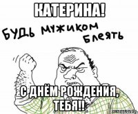 Катерина! С Днём Рождения, тебя!!