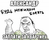 Александр Заплати за квартиру