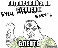 подписывайся на суслослон блеять
