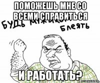 Поможешь мне со всеми справиться И работать?