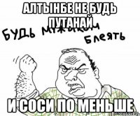 алтынбе не будь путанай и соси по меньше
