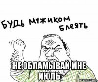  не обламывай мне июль