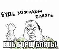  ешь борщ блять!