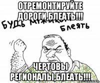 Отремонтируйте дороги,блеать!!! Чертовы регионалы,блеать!!!