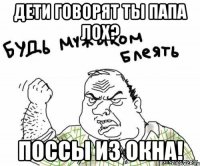дети говорят ты папа лох? поссы из окна!