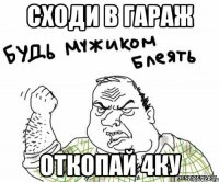 сходи в гараж откопай 4ку