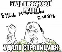 будь Кургановой Машей удали страницу вк