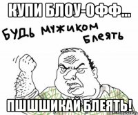 купи блоу-офф... пшшшикай блеять!