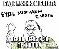 будь мужиком блеять верни деньги за тринашку