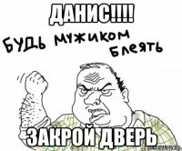 ДАНИС!!!! ЗАКРОЙ ДВЕРЬ