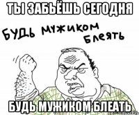 Ты забьёшь сегодня Будь мужиком блеать
