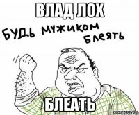 ВЛАД ЛОХ БЛЕАТЬ