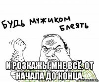  И розкажы мне всё. от начала до конца.