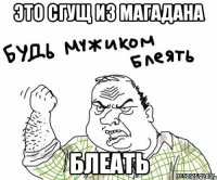 Это сгущ из Магадана Блеать
