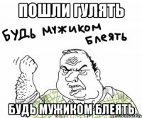 пошли гулять будь мужиком блеять