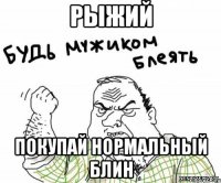 рыжий покупай нормальный блин