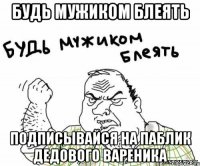 Будь мужиком Блеять Подписывайся на паблик дедового вареника