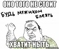оно того не стоит хватит ныть