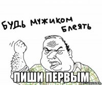  пиши первым