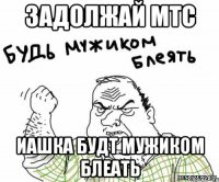 задолжай мтс иашка будт мужиком блеать