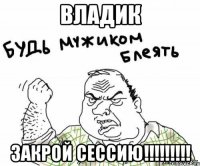 Владик закрой сессию!!!!!!!!!