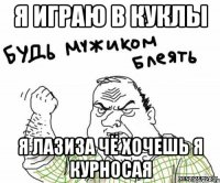 Я играю в куклы Я лазиза чё хочешь я курносая