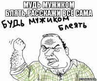 мудь мужиком блять,расскажи всё сама 