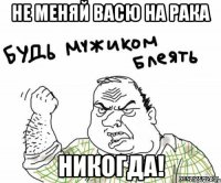 не меняй Васю на рака никогда!