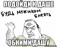 ПОДОЙДИ К ДАШЕ ОБНИМИ ДАШУ