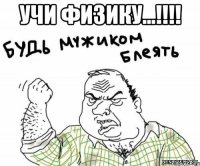 УЧИ ФИЗИКУ...!!!! 