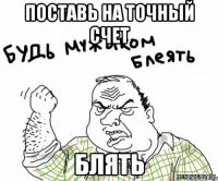 поставь на точный счет блять