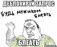 Деблокируй запрос блеать