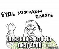  Признайся что ты пиздабол