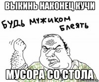 Выкинь наконец кучи мусора со стола