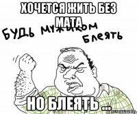 хочется жить без мата но блеять ...