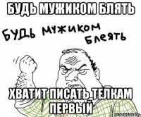 Будь мужиком блять Хватит писать телкам первый