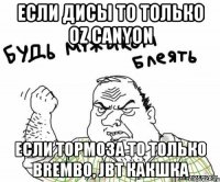 Если дисЫ то только OZ Canyon Если тоРмо3а то только BremB0, JBT какшка