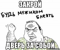 ЗАКРОЙ ДВЕРЬ ЗА СОБОЙ